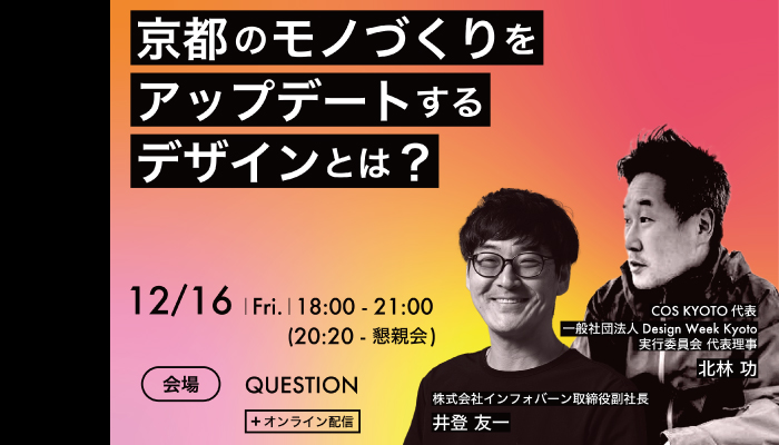 記事「【12/16開催】COS KYOTO代表・北林功氏×インフォバーン取締役副社長・井登友一による対談イベント「京都のモノづくりをアップデートするデザインとは？」」のメインアイキャッチ画像